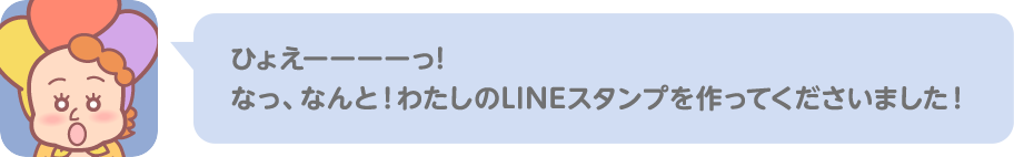 ひょえーーーーっ! なっ、なんと！わたしのLINEスタンプを作ってくださいました！