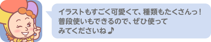 イラストもすごく可愛くて、種類もたくさんっ！ 普段使いもできるので、ぜひ使ってみてくださいね